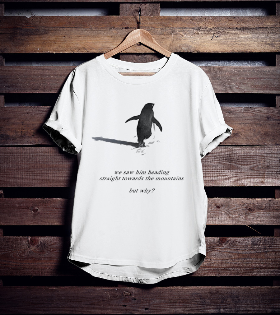 We Saw Him Heading Straight Towards The Mountains But Why Penguin Adventure T-Shirt