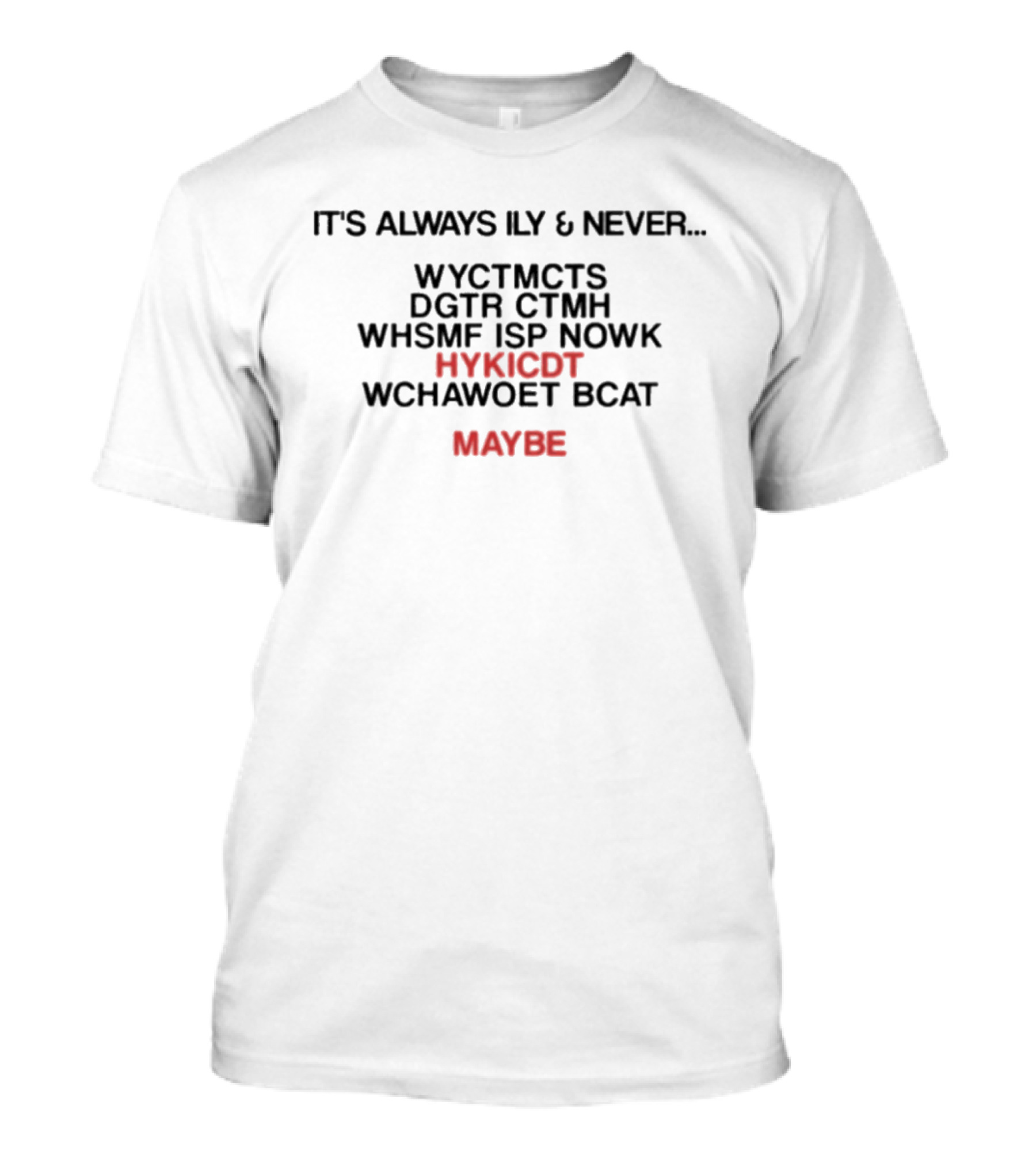 It's Always Ily And Never WYCTMCTS DGTR CTMH WHSMF ISP NOWK HYKICDT WCHAWOET BCAT Maybe T-Shirt