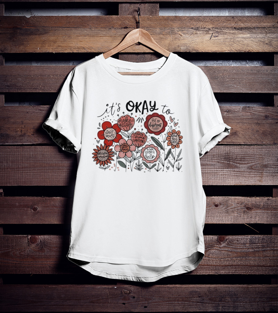 It's Okay To Make Mistakes Be Different Start Over Have Emotions Change Mind It's Better To Ask For Help Have Bad Days Floral T-Shirt