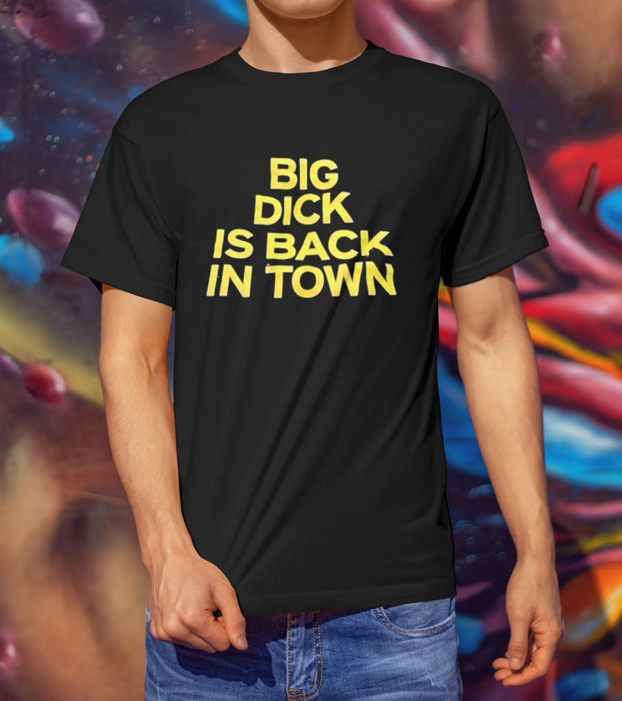 Big Dick Is Back In Town T-Shirt
