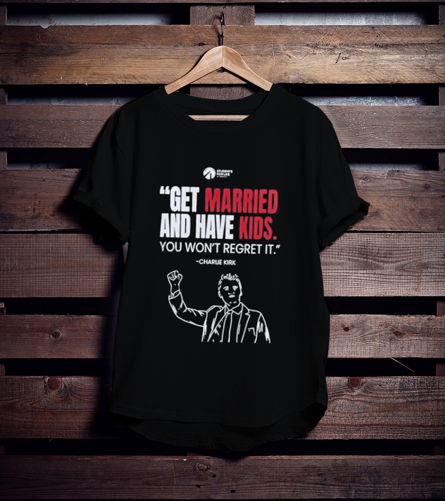 Get Married And Have Kids You Won't Regret It Charlie Kirk T-Shirt
