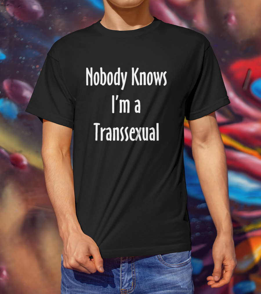 Nobody Knows I'm A Transsexual T-Shirt