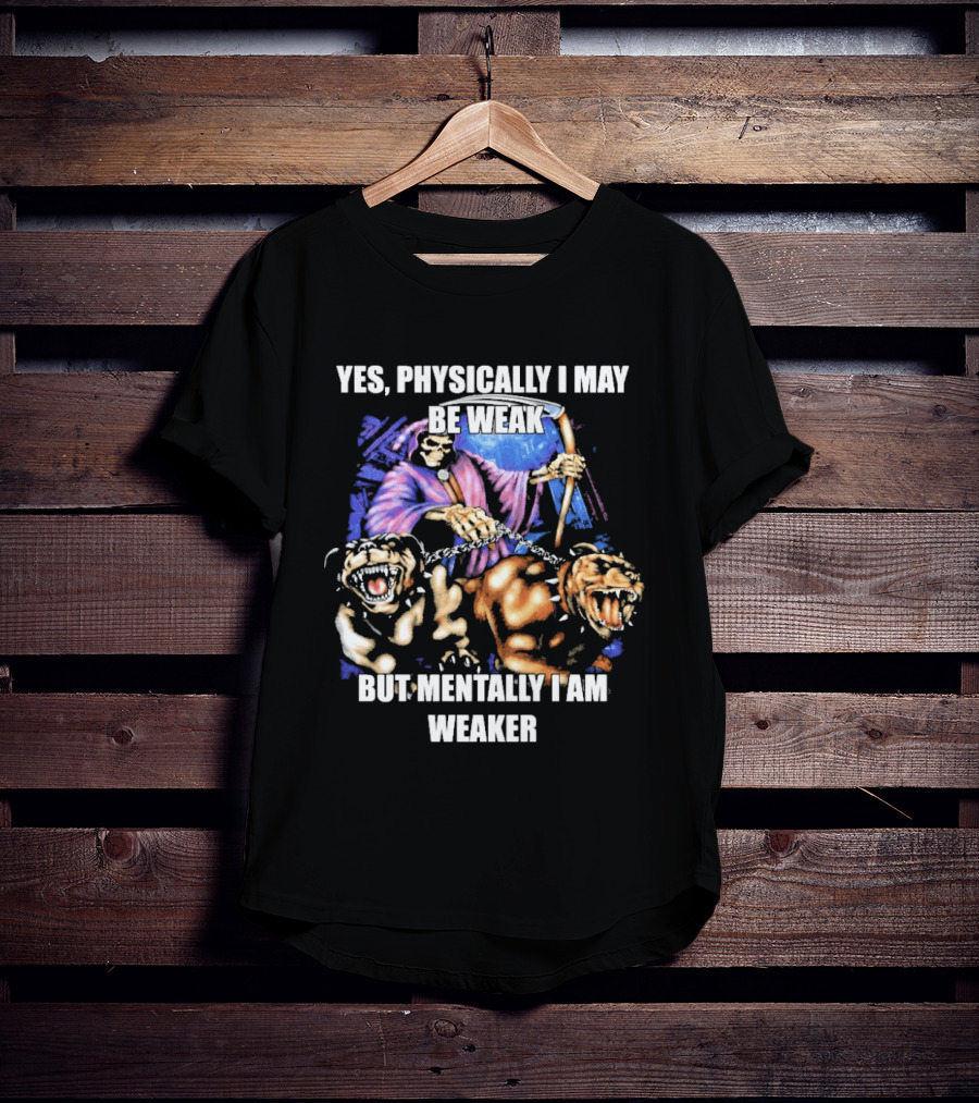 Yes Physically I May Be Weak But Mentally I Am Weaker Grim Reaper Skeleton Cerberus Dogs T-Shirt