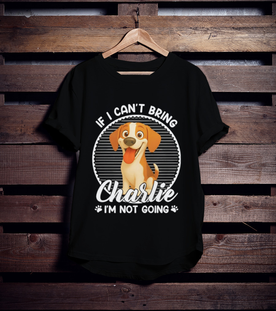 If I Can't Bring Charlie I'm Not Going Dog Lover Humor T-Shirt