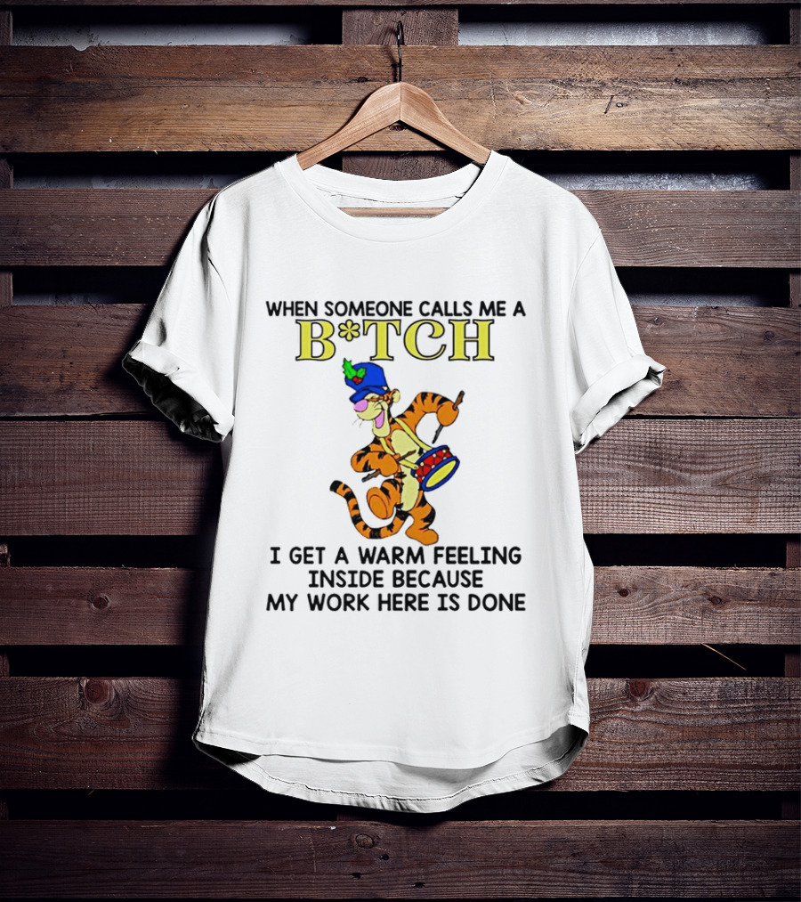 Tigger When Someone Calls Me A B*tch I Get A Warm Feeling Inside Because My Work Here Is Done T-Shirt