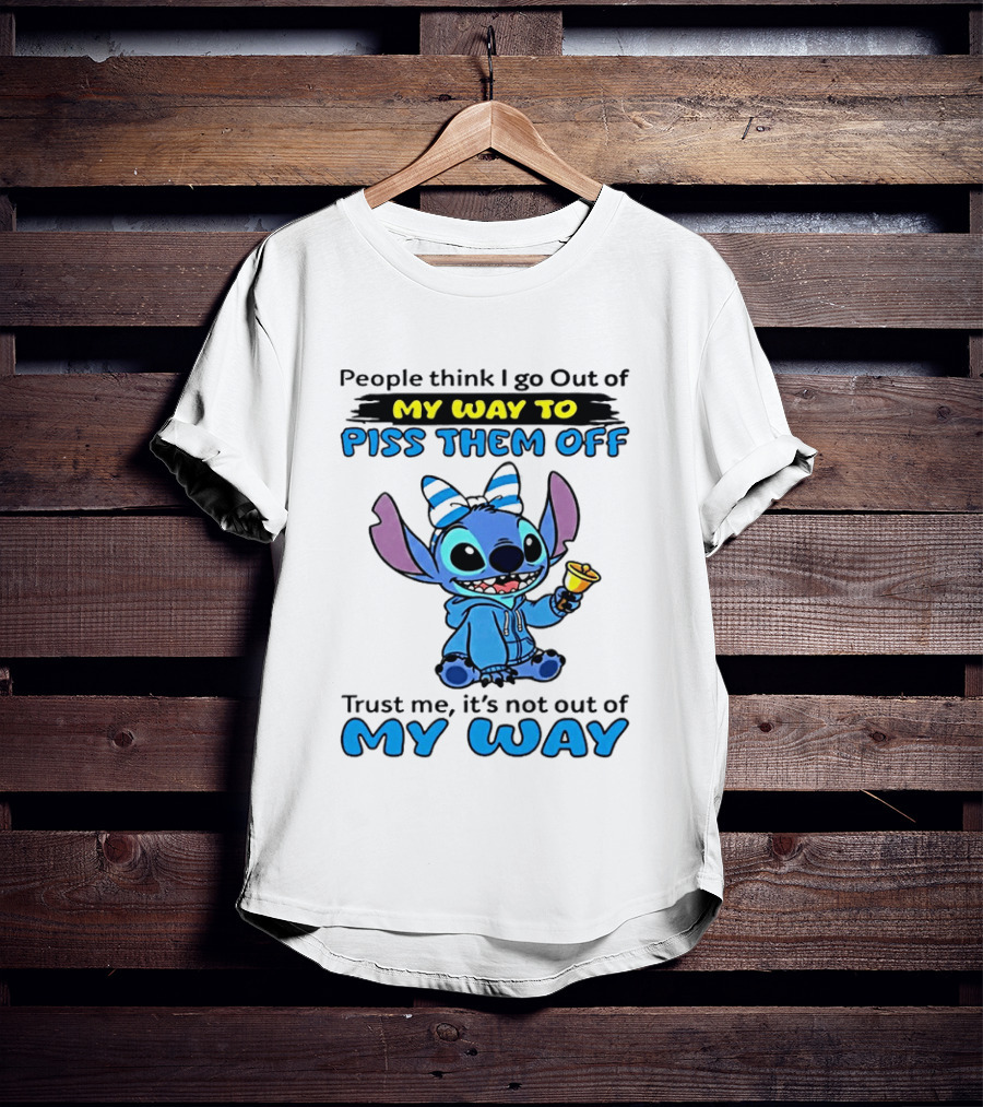 People Think I Go Out Of My Way To Piss Them Off Trust Me It's Not Out Of My Way Stitch T-Shirt