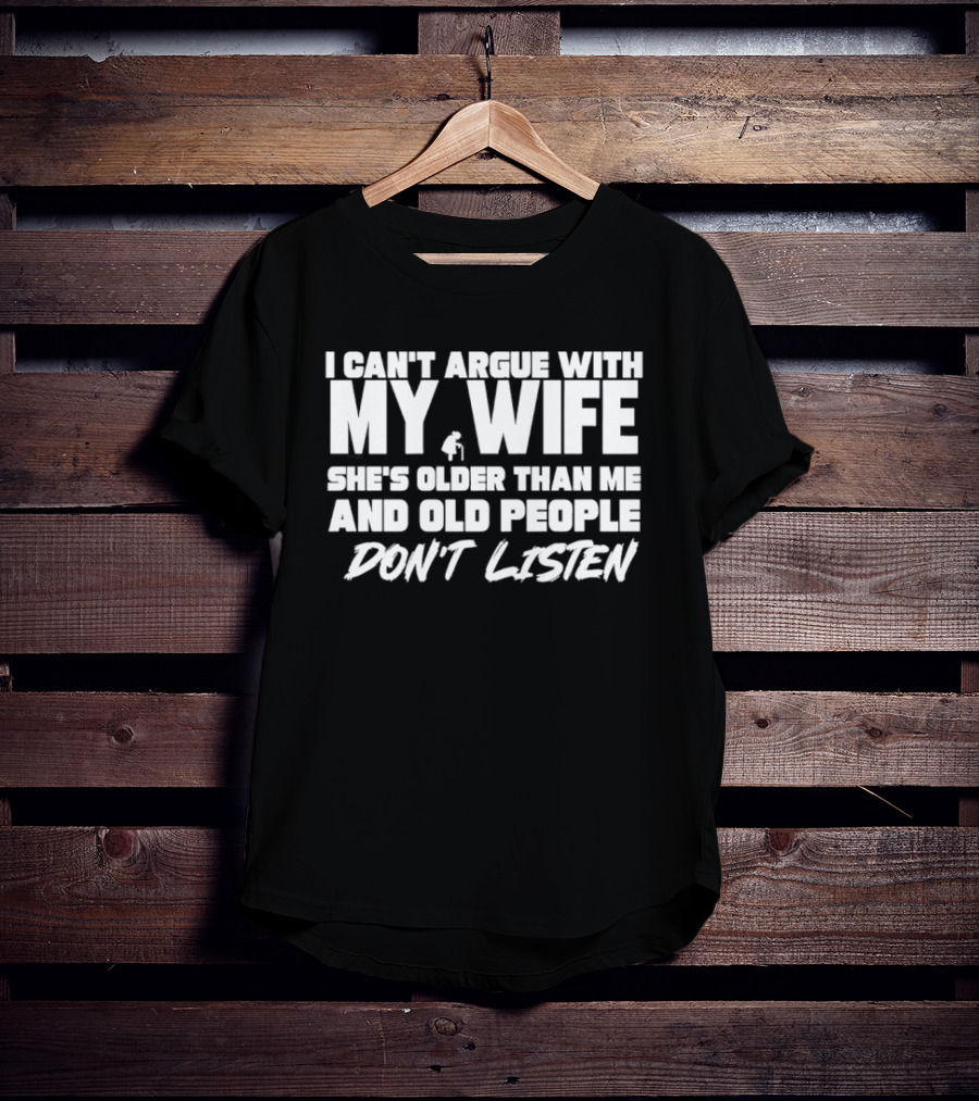 I Can't Argue With My Wife She's Older Than Me And Old People Don't Listen T-Shirt