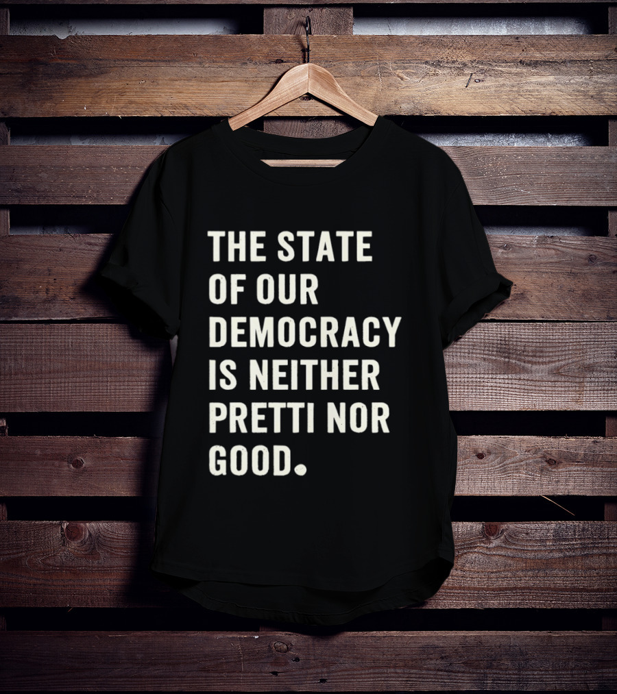 The State Of Our Democracy Is Neither Pretti Nor Good T-Shirt
