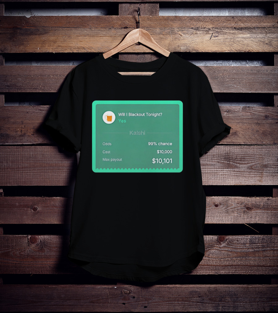 Will I Blackout Tonight Yes Kalshi 99% Chance T-Shirt