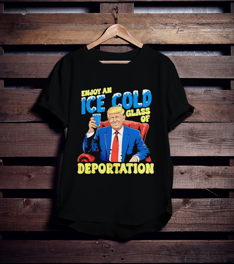 Trump Enjoy An Ice Cold Glass Of Deportation T-Shirt