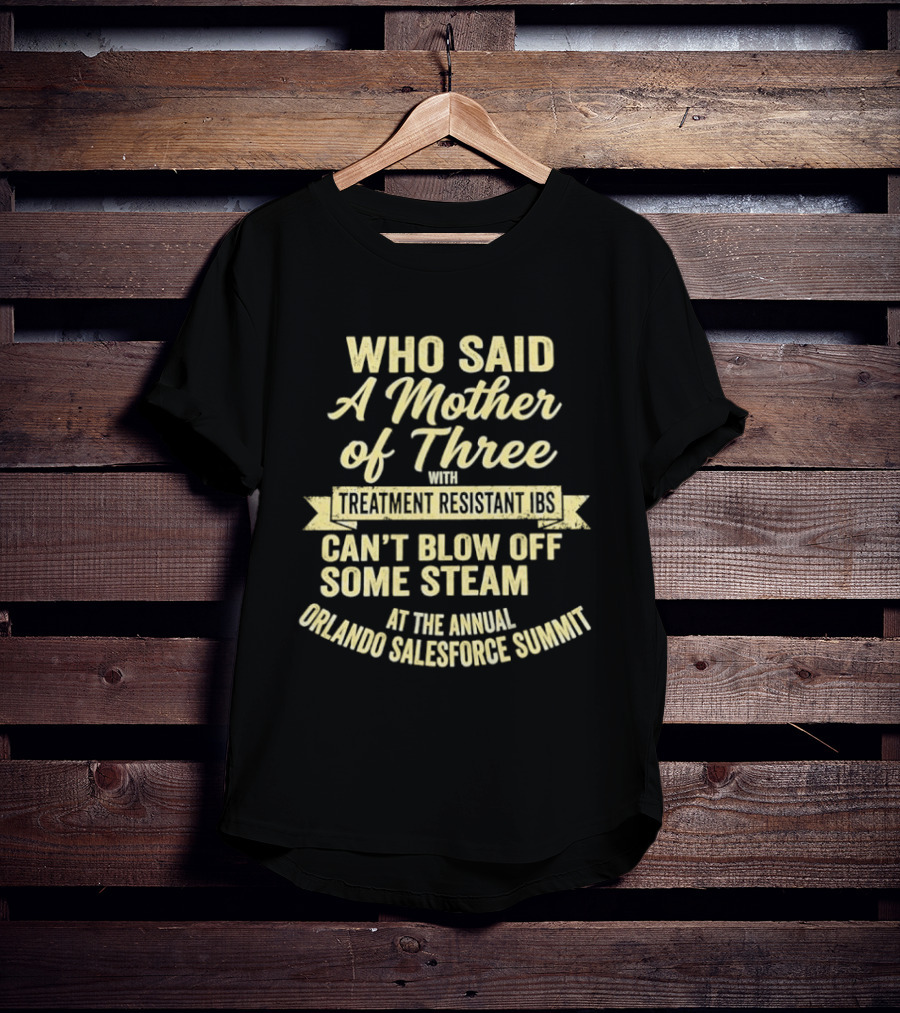 Who Said A Mother Of Three With Treatment Resistant Ibs Can't Blow Off Some Steam At The Annual Orlando Salesforce Summit T-Shirt