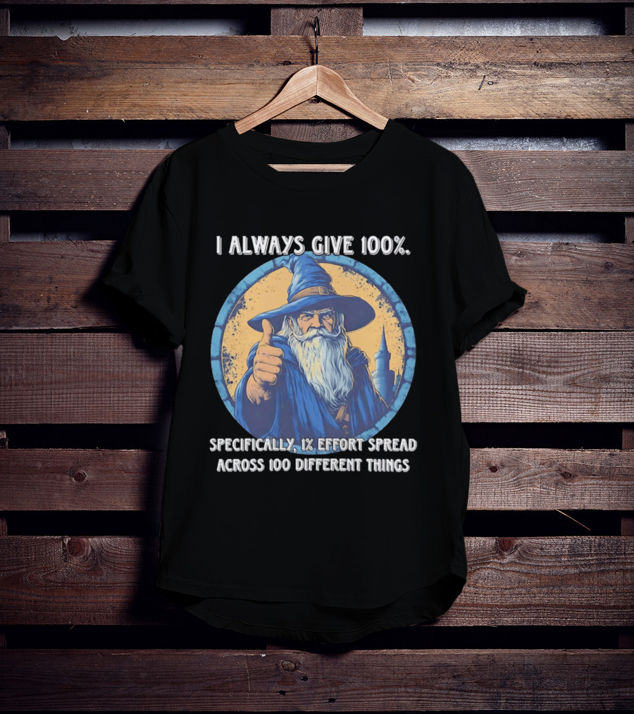 I Always Give 100 Wizard 1 Effort Spread Across 100 Different Things T-Shirt
