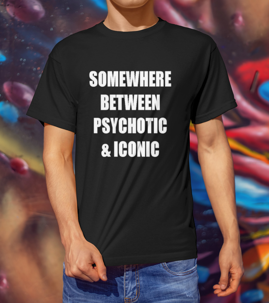 Somewhere Between Psychotic & T-Shirt