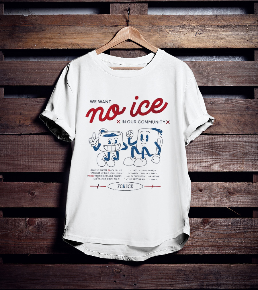 We Want No Ice In Our Community Fuck ICE Protest T-Shirt