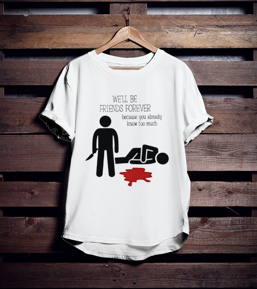 We'll Be Friends Forever Because You Already Know Too Much Funny Stick Figure Humor T-Shirt