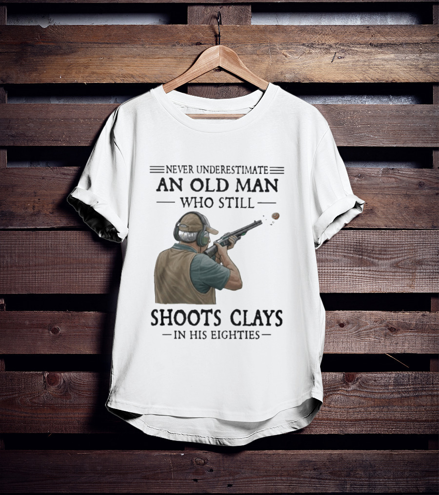 Never Underestimate An Old Man Who Still Shoots Clays In His Eighties T-Shirt