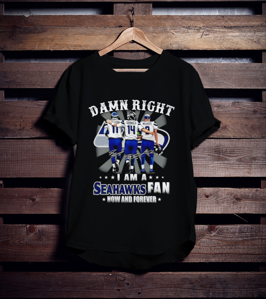 Damn Right I Am A Seahawks Fan Now And Forever T-Shirt