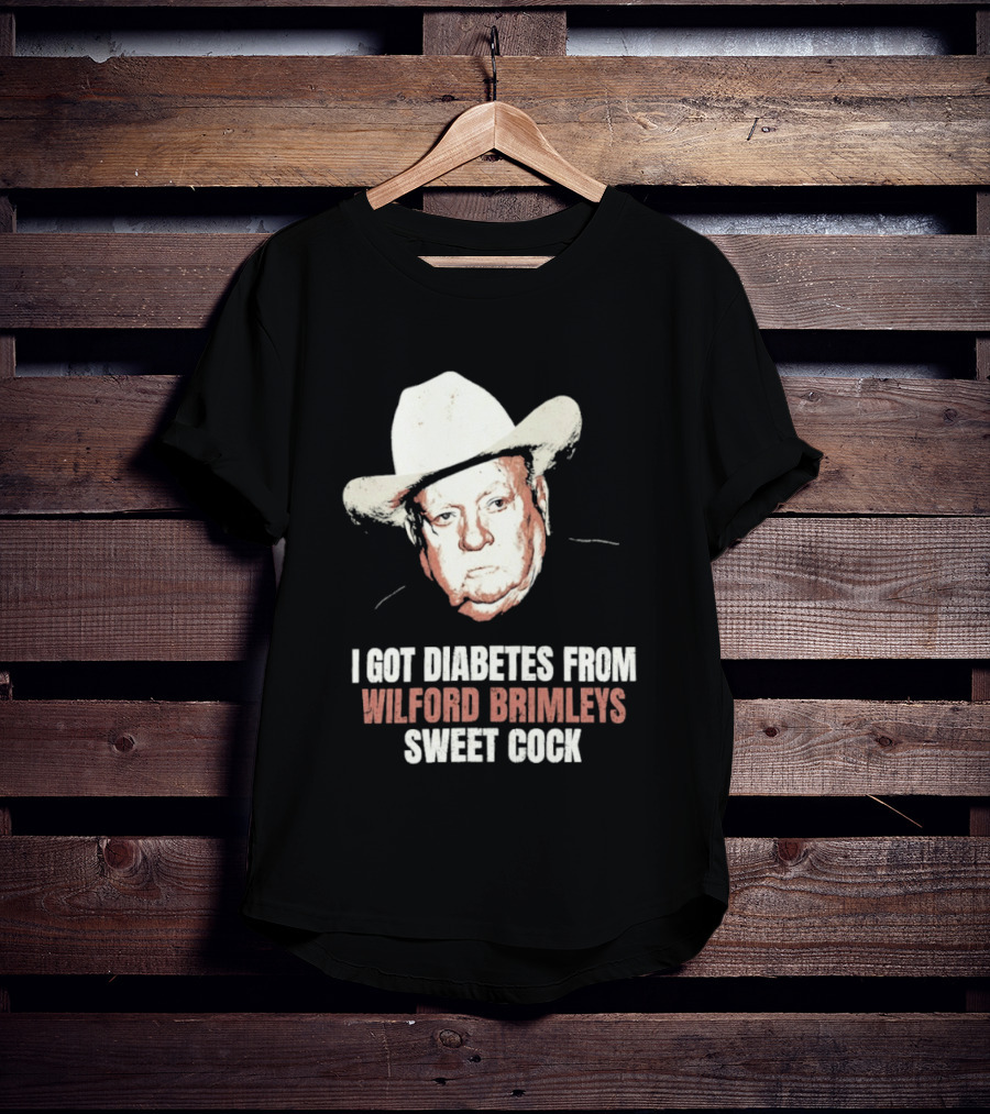 I Got Diabetes From Wilford Brimleys Sweet Cock T-Shirt