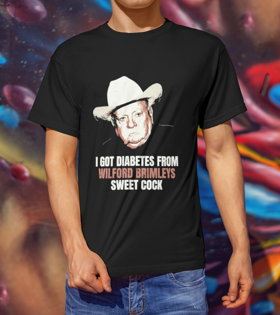 I Got Diabetes From Wilford Brimleys Sweet Cock T-Shirt