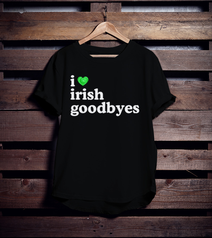 I Love Irish Goodbyes St Patrick's Day Irish Exits T-Shirt