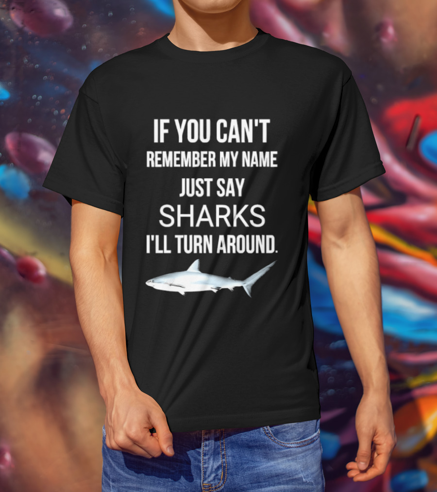 If You Can't Remember My Name Just Say Sharks I'll Turn Around T-Shirt