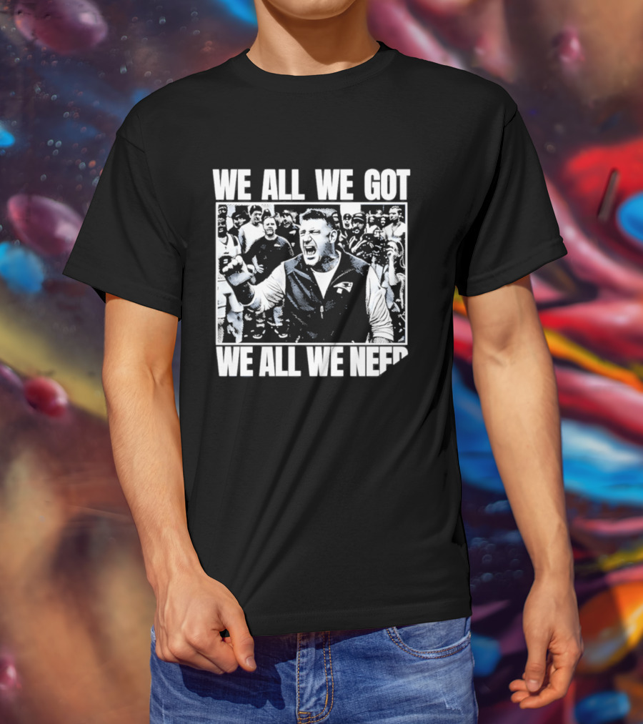 We All We Got We All We Need Mike Vrabel New England Patriots Football T-Shirt