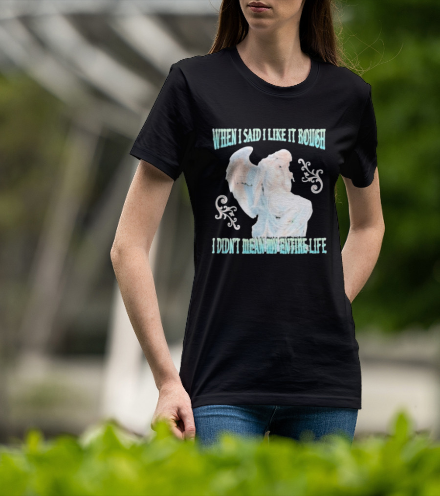 When I Said I Like It Rough I Didn't Mean My Entire Life Angel Statue T-Shirt