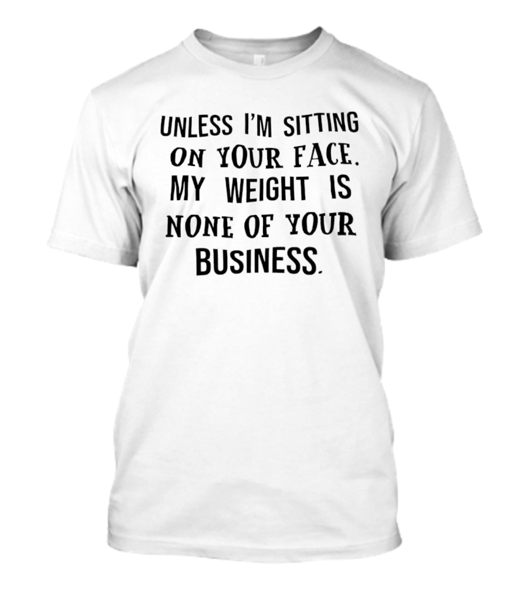 Unless I'm Sitting On Your Face My Weight Is None Of Your Business Playful T-Shirt