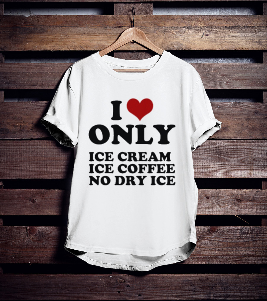 I Love Only Ice Cream Ice Coffee No Dry Ice Fun T-Shirt