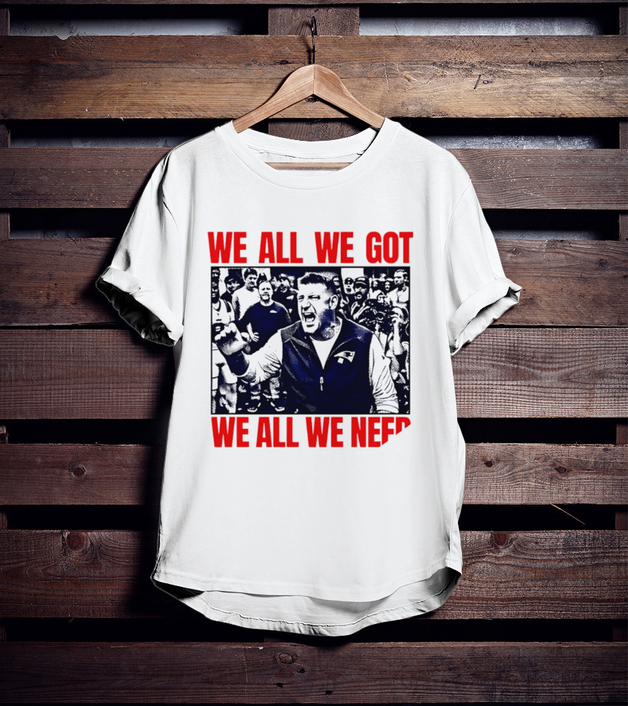 Mike Vrabel New England Patriots We All We Got We All We Need Motivational Team Spirit T-Shirt