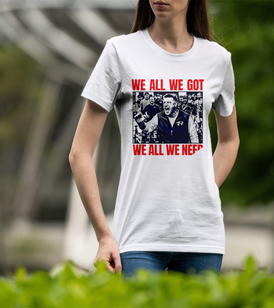 Mike Vrabel New England Patriots We All We Got We All We Need Motivational Team Spirit T-Shirt