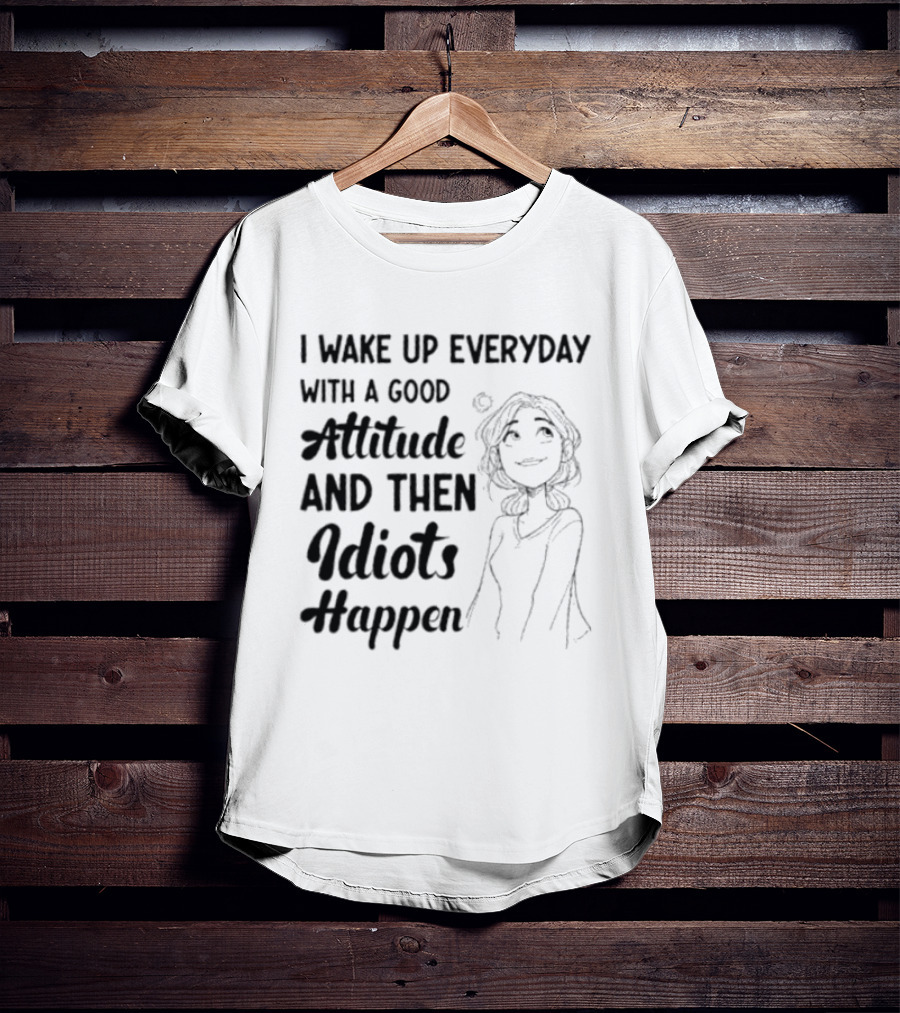 I Wake Up Everyday With A Good Attitude And Then Idiots Happen Casual Woman T-Shirt