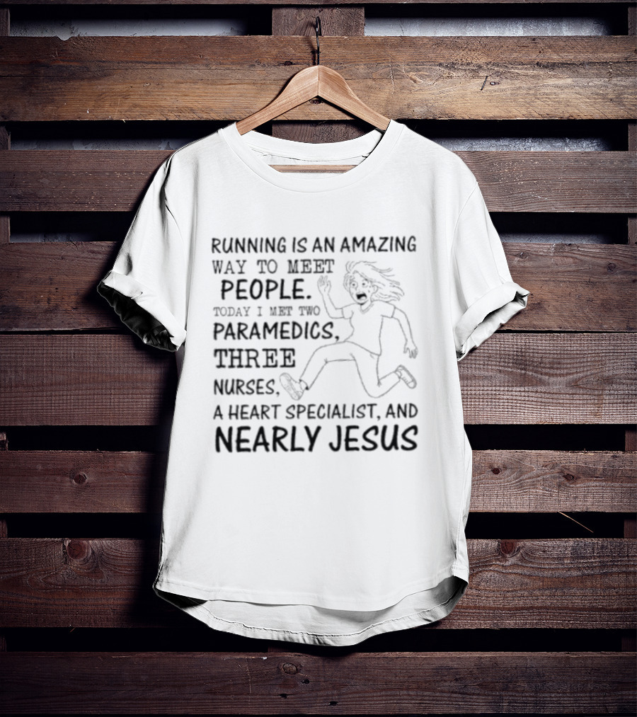 Women Running Is An Amazing Way To Meet People Today I Met Two Paramedics Three Nurses A Heart Specialist And Nearly Jesus T-Shirt