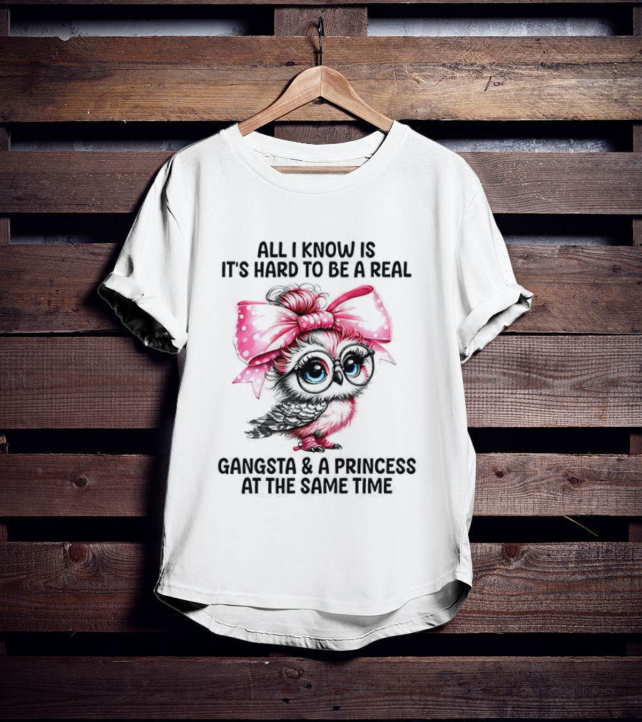 All I Know Is It's Hard To Be A Real Gangsta And A Princess Owl T-Shirt