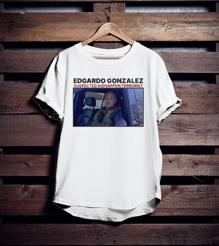 Edgardo Gonzalez Suspected Kidnapper Terrorist ICE T-Shirt