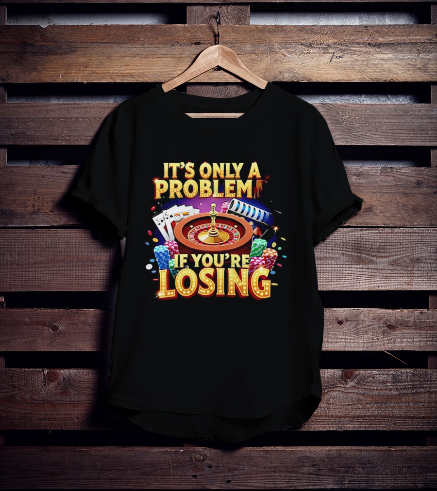 It's Only A Problem If You're Losing Casino Roulette Poker Chips Playing Cards T-Shirt