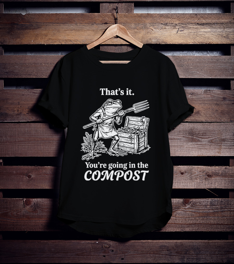 That's It You're Going In The Compost Frog Gardening T-Shirt