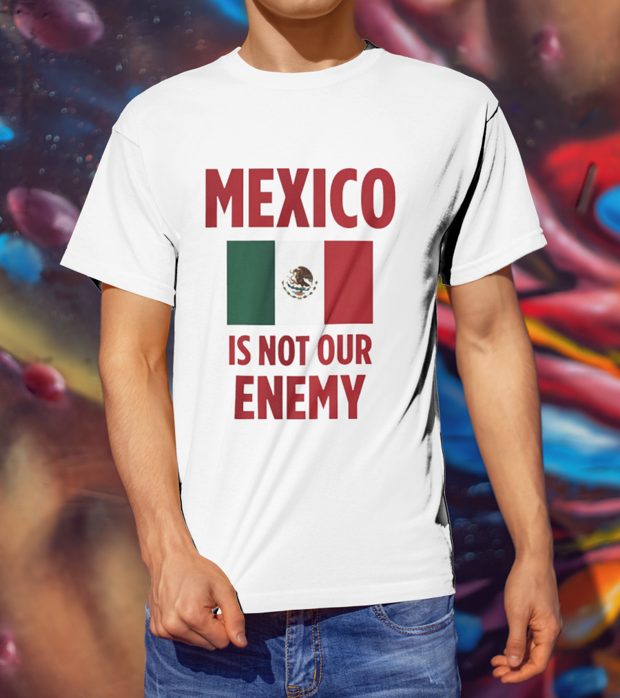 Mexico Is Not Our Enemy Flag Design With Mexican Flag T-Shirt