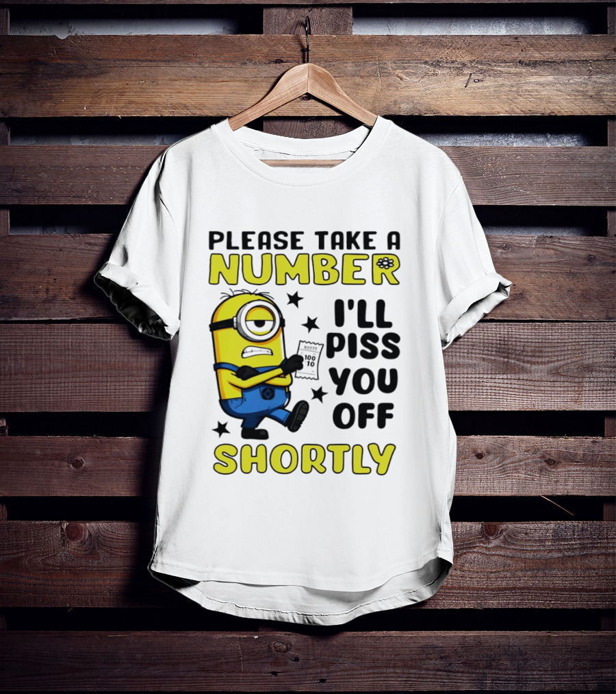 Please Take A Number Minion I'll Piss You Off Shortly T-Shirt