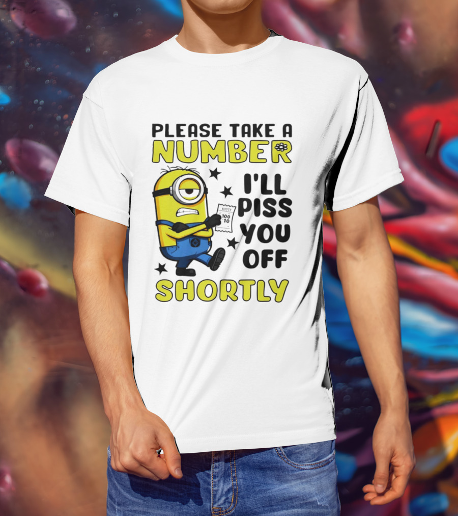 Please Take A Number Minion I'll Piss You Off Shortly T-Shirt