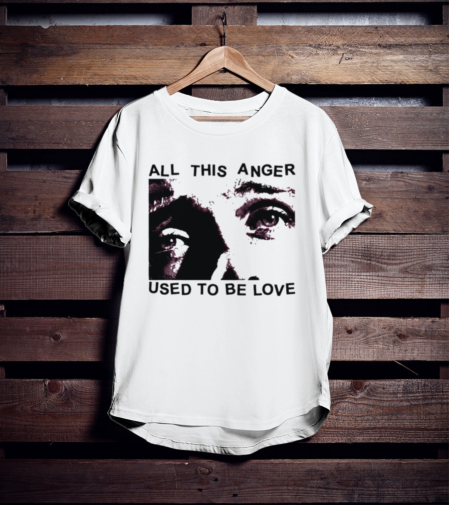 All This Anger Used To Be Love Eye Expression T-Shirt