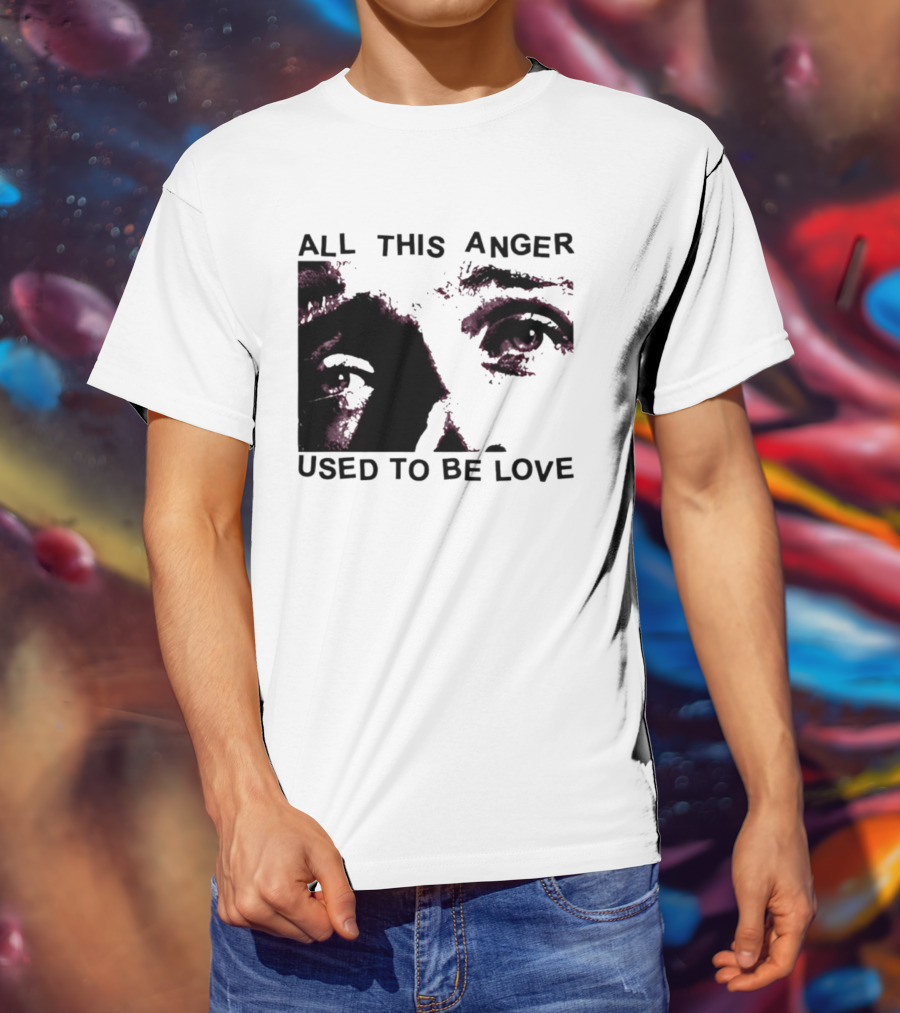 All This Anger Used To Be Love Eye Expression T-Shirt