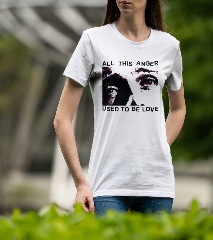 All This Anger Used To Be Love Eye Expression T-Shirt