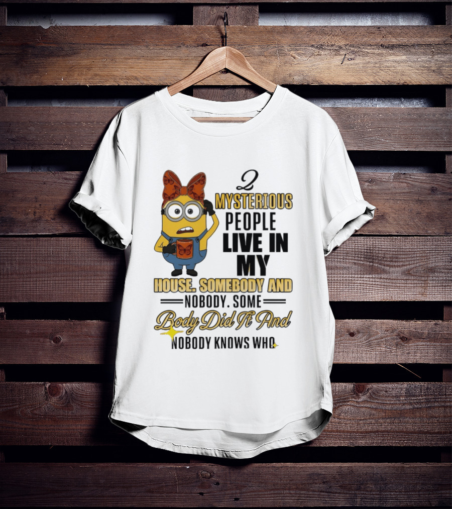 Minion Mysterious People Live In My House Somebody And Nobody Knows Who T-Shirt