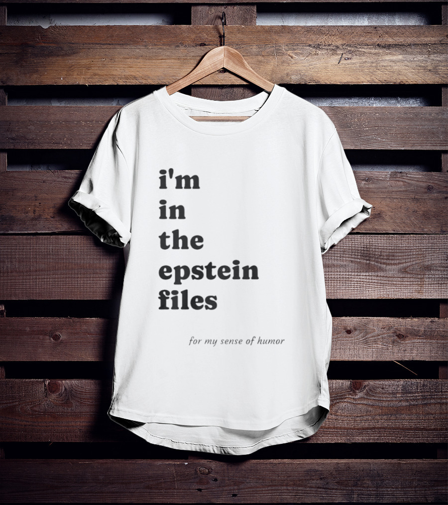 I'm In The Epstein Files For My Sense Of Humor T-Shirt