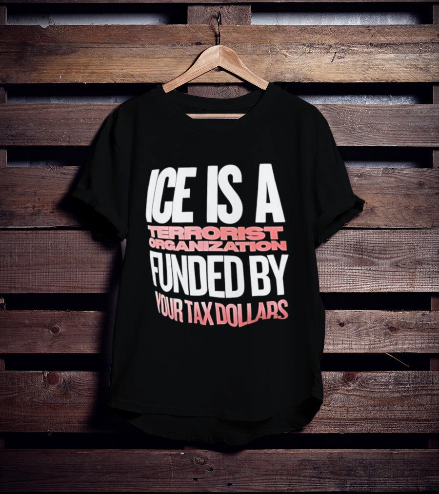 ICE Is A Terrorist Organization Funded By Your Tax Dollars T-Shirt