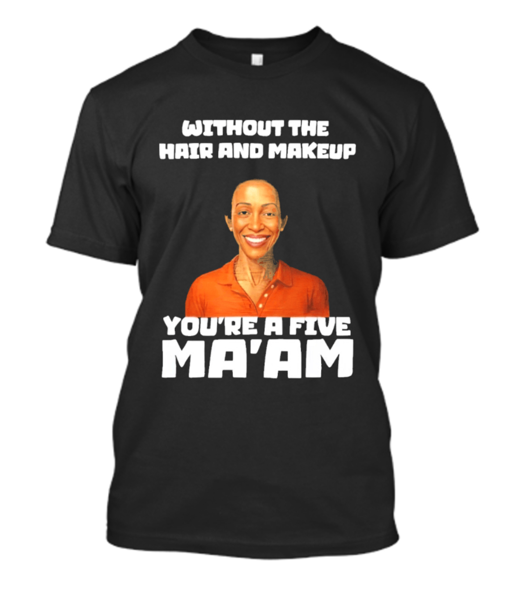Without The Hair And Makeup You're A Five Ma'am Orange T-Shirt