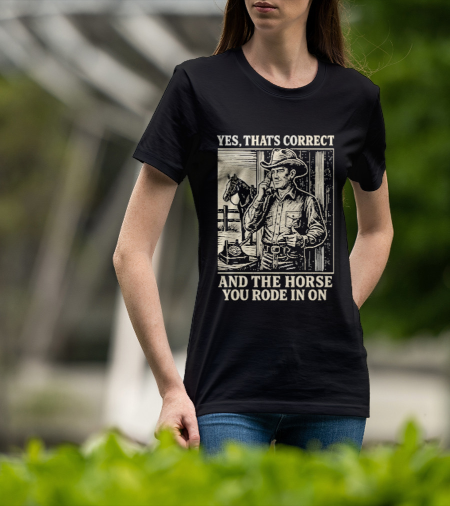 Yes That's Correct And The Horse You Rode In On Cowboy T-Shirt
