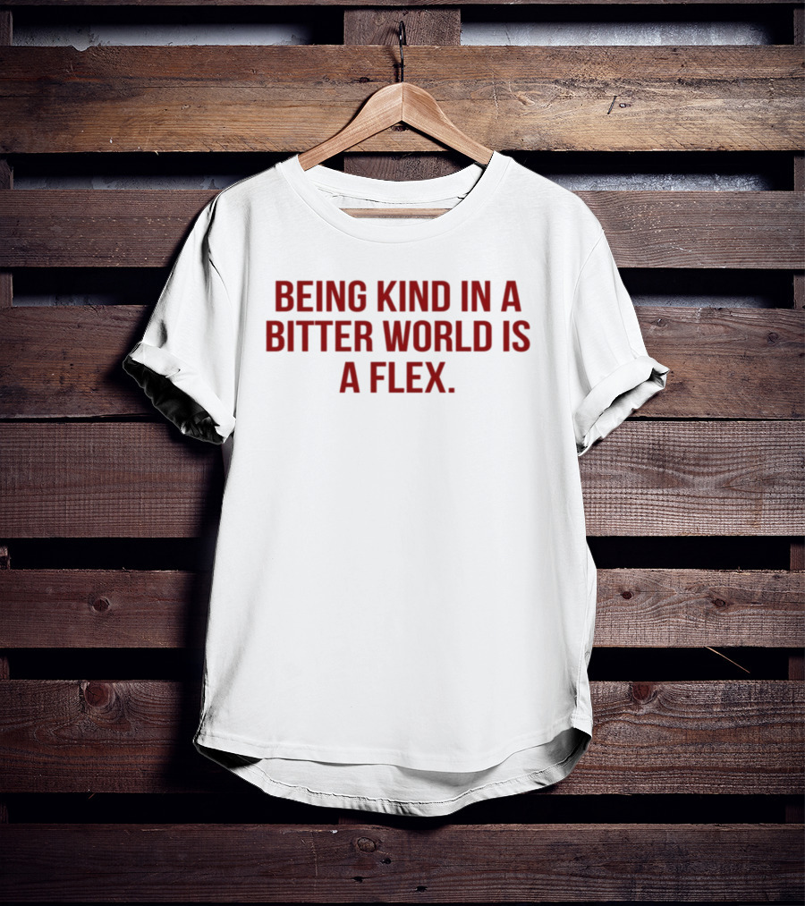 Being Kind In A Bitter World Is A Flex T-Shirt