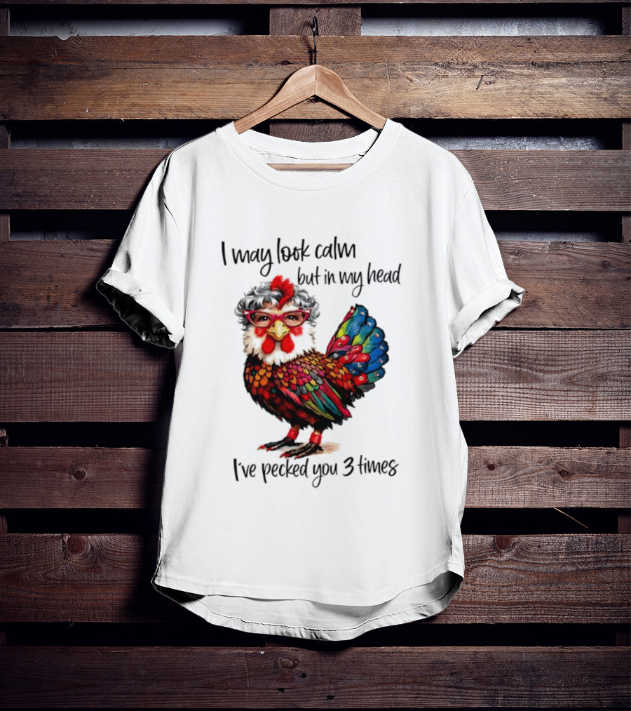 I May Look Calm But In My Head I've Pecked You 3 Times Chicken With Glasses And Colorful Feathers T-Shirt